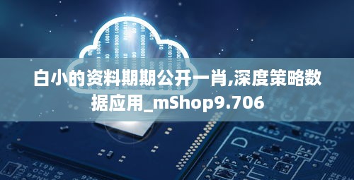 白小的资料期期公开一肖,深度策略数据应用_mShop9.706