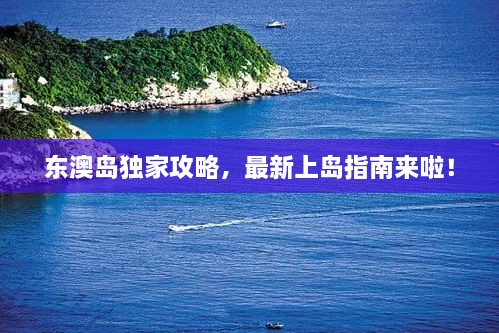 东澳岛独家攻略，最新上岛指南来啦！