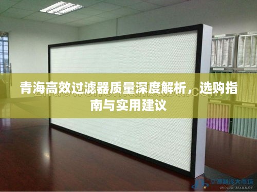 青海高效过滤器质量深度解析，选购指南与实用建议