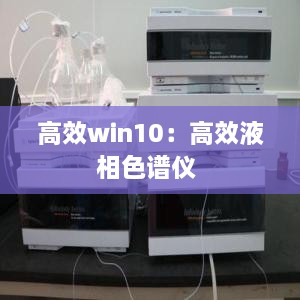 高效win10：高效液相色谱仪 