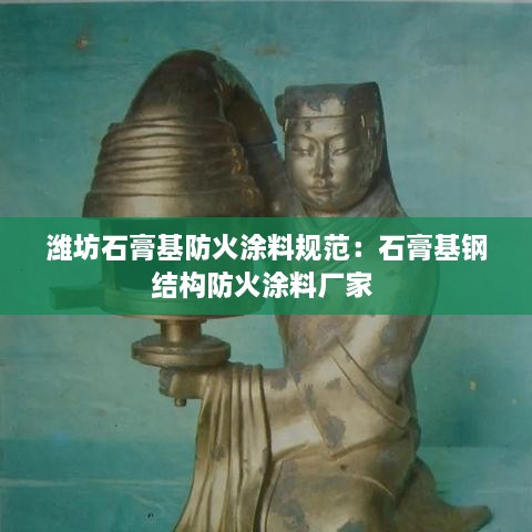 潍坊石膏基防火涂料规范：石膏基钢结构防火涂料厂家 