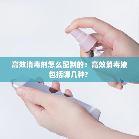 高效消毒剂怎么配制的：高效消毒液包括哪几种? 