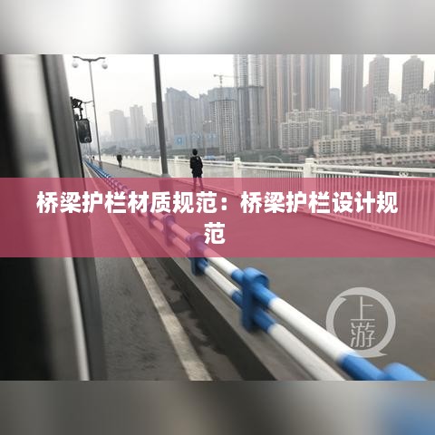 桥梁护栏材质规范：桥梁护栏设计规范 