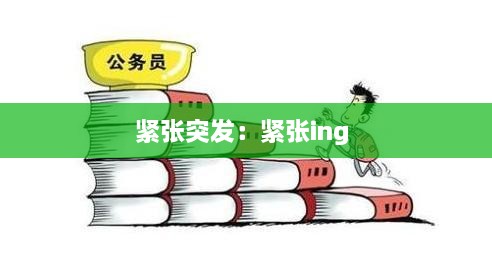 紧张突发：紧张ing 