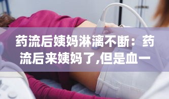 药流后姨妈淋漓不断：药流后来姨妈了,但是血一直不干净 