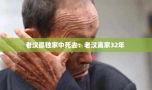 老汉孤独家中死去：老汉离家32年 