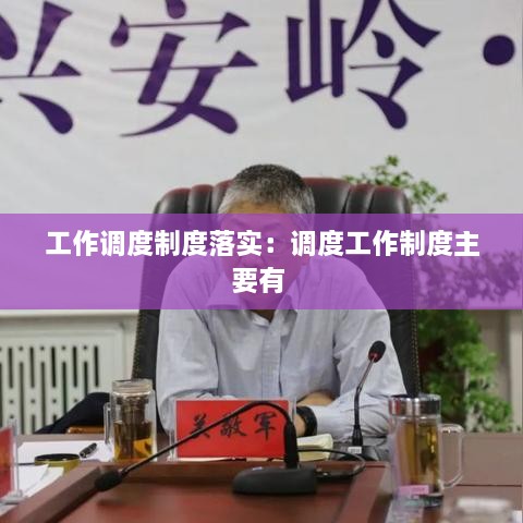 工作调度制度落实：调度工作制度主要有 