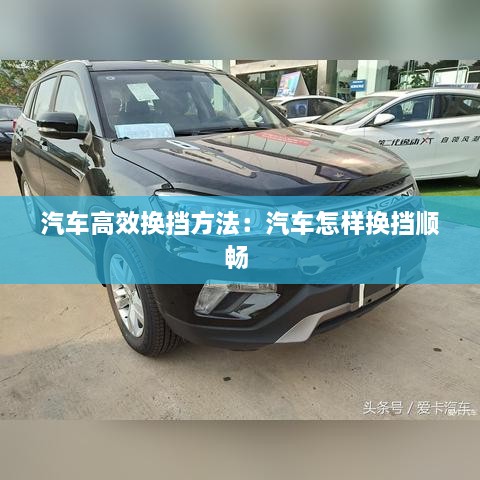 汽车高效换挡方法：汽车怎样换挡顺畅 