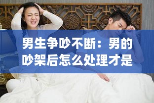 男生争吵不断：男的吵架后怎么处理才是爱你 