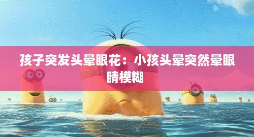 孩子突发头晕眼花：小孩头晕突然晕眼睛模糊 