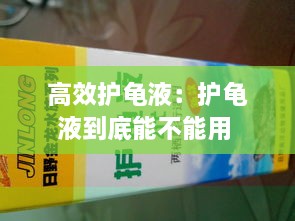 高效护龟液：护龟液到底能不能用 