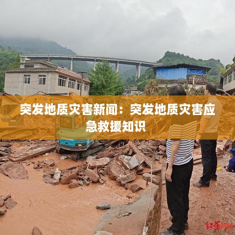 突发地质灾害新闻：突发地质灾害应急救援知识 