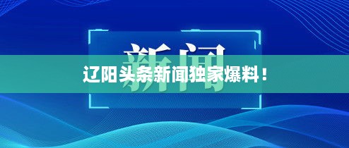 辽阳头条新闻独家爆料！