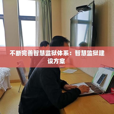 不断完善智慧监狱体系：智慧监狱建设方案 