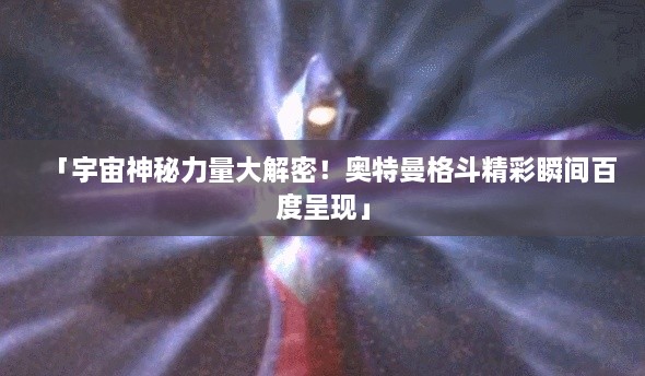 「宇宙神秘力量大解密！奥特曼格斗精彩瞬间百度呈现」