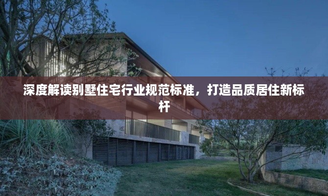 深度解读别墅住宅行业规范标准，打造品质居住新标杆