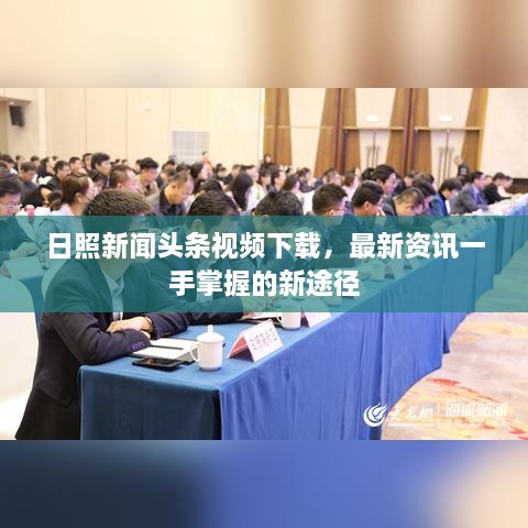 日照新闻头条视频下载，最新资讯一手掌握的新途径