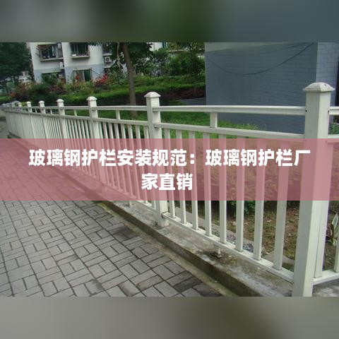 玻璃钢护栏安装规范：玻璃钢护栏厂家直销 