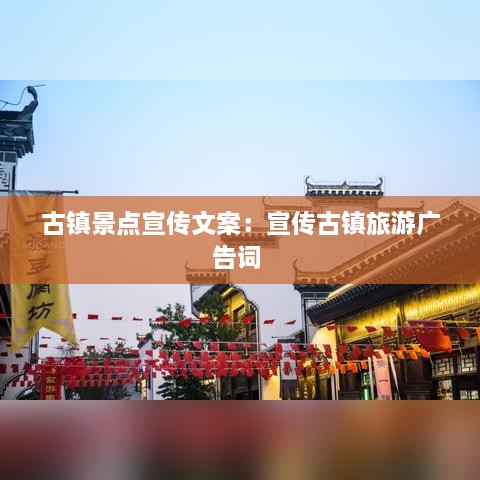 古镇景点宣传文案：宣传古镇旅游广告词 