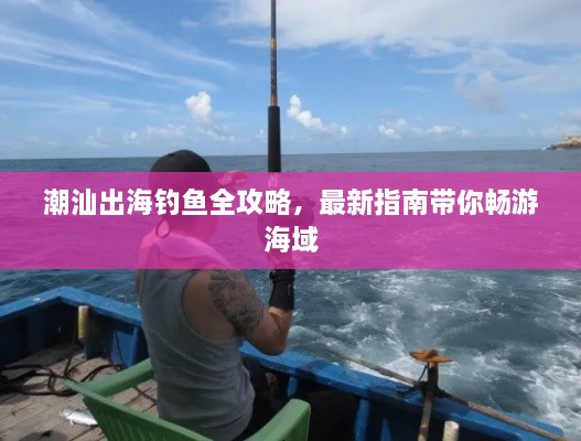 潮汕出海钓鱼全攻略，最新指南带你畅游海域