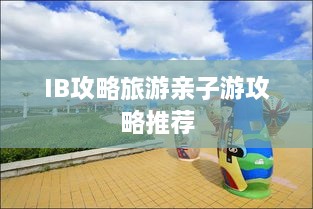 IB攻略旅游亲子游攻略推荐