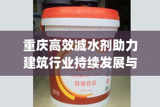 重庆高效减水剂助力建筑行业持续发展与进步