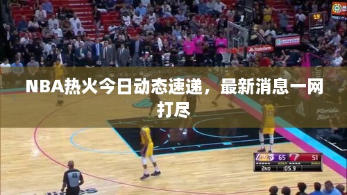 NBA热火今日动态速递，最新消息一网打尽