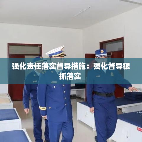 强化责任落实督导措施：强化督导狠抓落实 