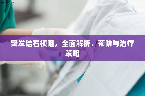 突发结石梗阻，全面解析、预防与治疗策略