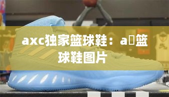 axc独家篮球鞋：a亅篮球鞋图片 