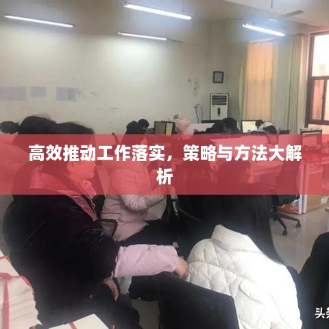 高效推动工作落实，策略与方法大解析