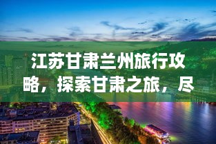 江苏甘肃兰州旅行攻略，探索甘肃之旅，尽享江苏风情