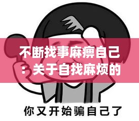 不断找事麻痹自己：关于自找麻烦的句子 