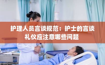 护理人员言谈规范：护士的言谈礼仪应注意哪些问题 