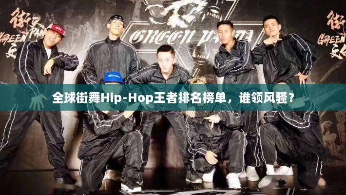 全球街舞Hip-Hop王者排名榜单，谁领风骚？