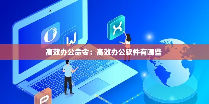 高效办公命令：高效办公软件有哪些 