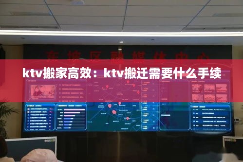 ktv搬家高效：ktv搬迁需要什么手续 