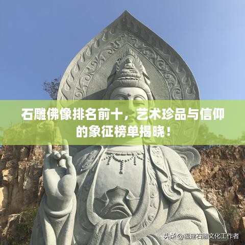 石雕佛像排名前十，艺术珍品与信仰的象征榜单揭晓！