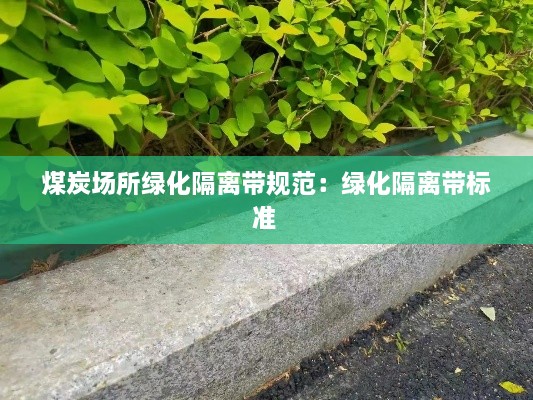 煤炭场所绿化隔离带规范：绿化隔离带标准 