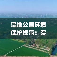 湿地公园环境保护规范：湿地公园的管理办法 