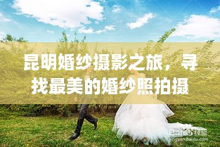 昆明婚纱摄影之旅，寻找最美的婚纱照拍摄胜地——百度推荐