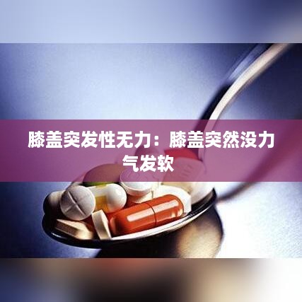 膝盖突发性无力：膝盖突然没力气发软 