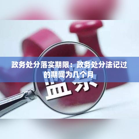 政务处分落实期限：政务处分法记过的期间为几个月 