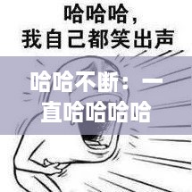 哈哈不断：一直哈哈哈哈笑的视频 