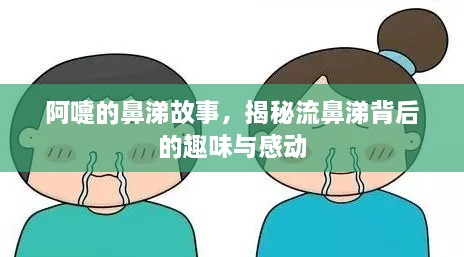 阿嚏的鼻涕故事，揭秘流鼻涕背后的趣味与感动