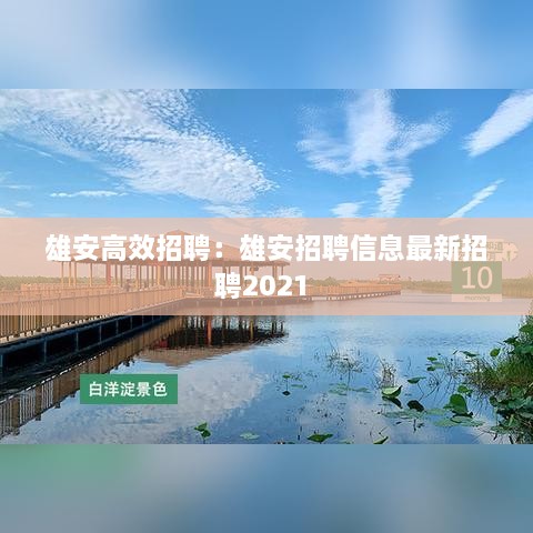 雄安高效招聘：雄安招聘信息最新招聘2021 