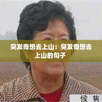 突发奇想去上山：突发奇想去上山的句子 