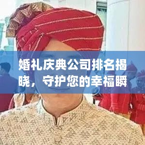 婚礼庆典公司排名揭晓，守护您的幸福瞬间，专业护航您的婚礼盛宴！