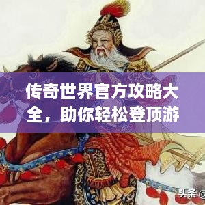 传奇世界官方攻略大全，助你轻松登顶游戏世界！