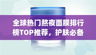 全球热门熬夜面膜排行榜TOP推荐，护肤必备神器！